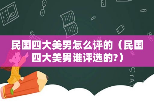 民国四大美男怎么评的（民国四大美男谁评选的?）