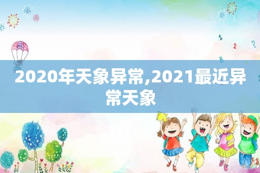 2020年天象异常,2021最近异常天象