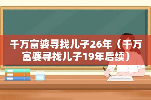 千万富婆寻找儿子26年（千万富婆寻找儿子19年后续）