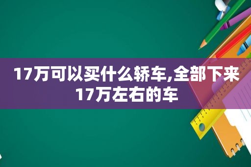 17万可以买什么轿车,全部下来17万左右的车