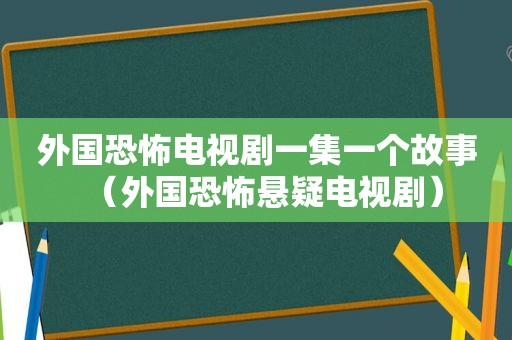 外国恐怖电视剧一集一个故事（外国恐怖悬疑电视剧）