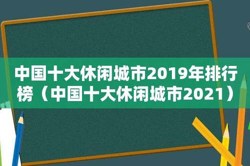 中国十大休闲城市2019年排行榜（中国十大休闲城市2021）