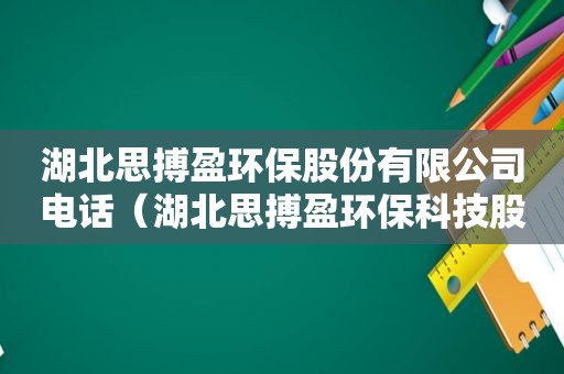 湖北思搏盈环保股份有限公司电话（湖北思搏盈环保科技股份有限公司）