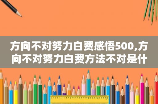 方向不对努力白费感悟500,方向不对努力白费方法不对是什么了