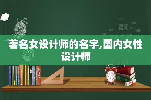 著名女设计师的名字,国内女性设计师