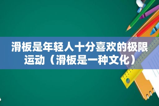 滑板是年轻人十分喜欢的极限运动（滑板是一种文化）