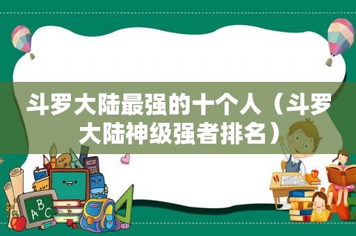 斗罗大陆最强的十个人（斗罗大陆神级强者排名）