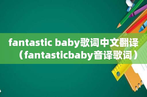 fantastic baby歌词中文翻译（fantasticbaby音译歌词）