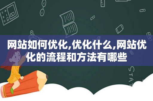 网站如何优化,优化什么,网站优化的流程和方法有哪些