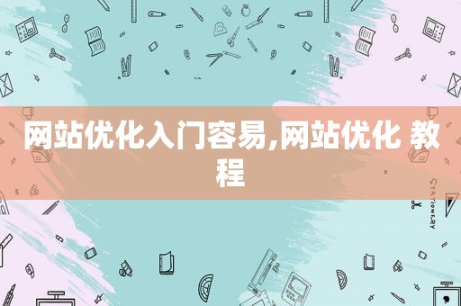 网站优化入门容易,网站优化 教程