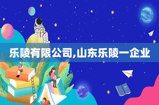 乐陵有限公司,山东乐陵一企业