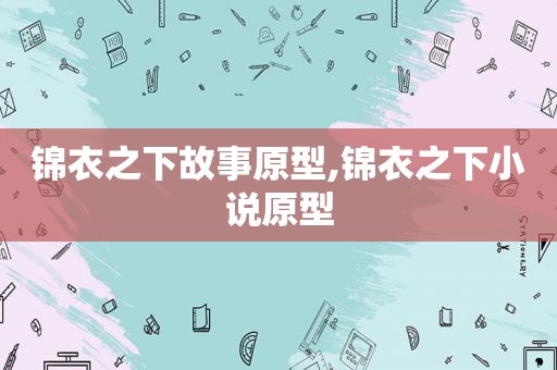 锦衣之下故事原型,锦衣之下小说原型