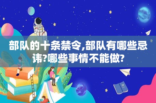 部队的十条禁令,部队有哪些忌讳?哪些事情不能做?