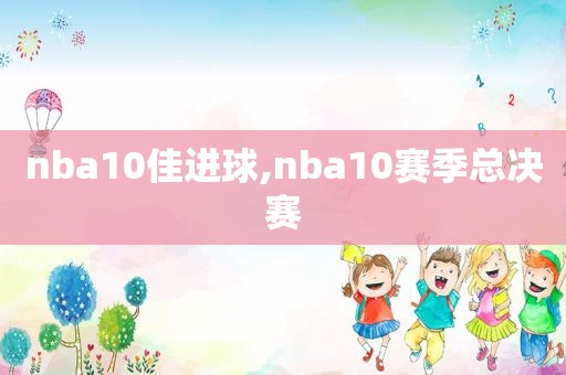 nba10佳进球,nba10赛季总决赛