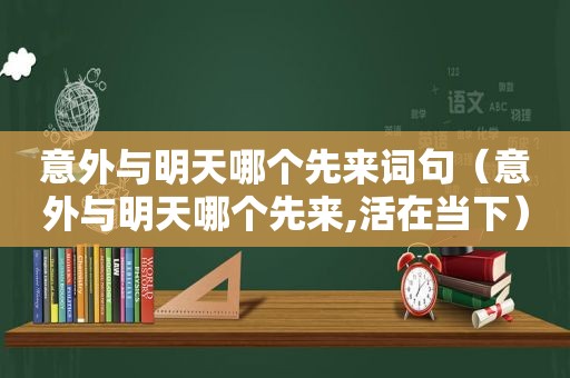 意外与明天哪个先来词句（意外与明天哪个先来,活在当下）