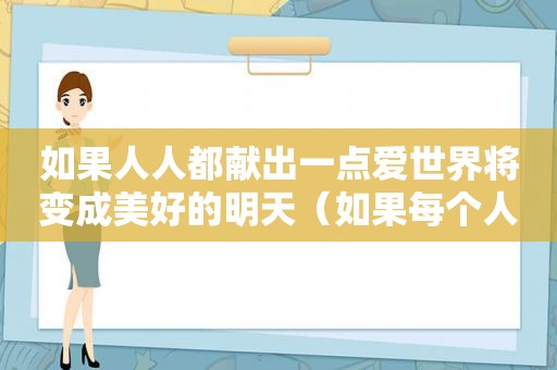 如果人人都献出一点爱世界将变成美好的明天（如果每个人都为他人着想这个世界将充满爱的英文）