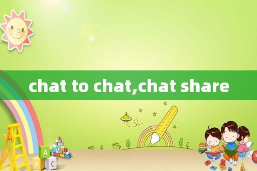 chat to chat,chat share