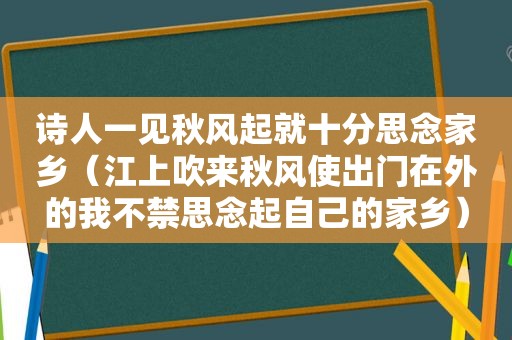 诗人一见秋风起就十分思念家乡（江上吹来秋风使出门在外的我不禁思念起自己的家乡）