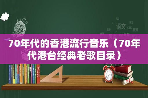 70年代的香港流行音乐（70年代港台经典老歌目录）  第1张