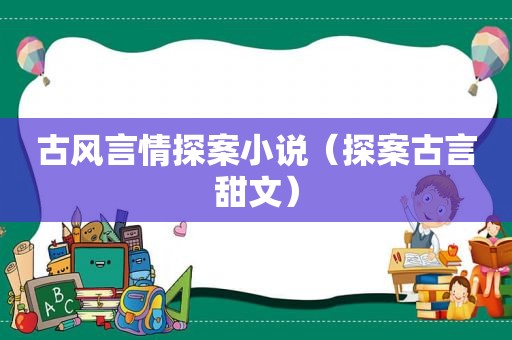 古风言情探案小说（探案古言甜文）