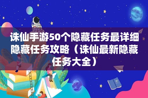 诛仙手游50个隐藏任务最详细隐藏任务攻略（诛仙最新隐藏任务大全）