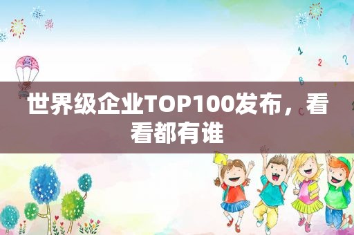 世界级企业TOP100发布，看看都有谁