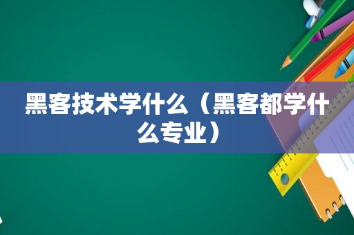 黑客技术学什么（黑客都学什么专业）