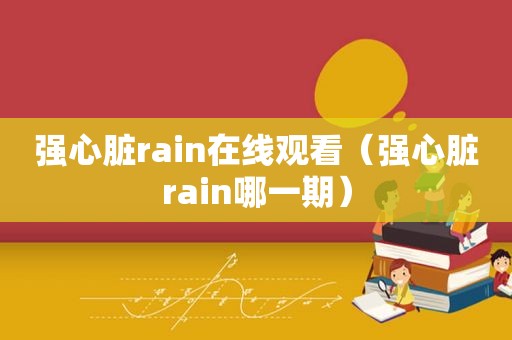 强心脏rain在线观看（强心脏rain哪一期）