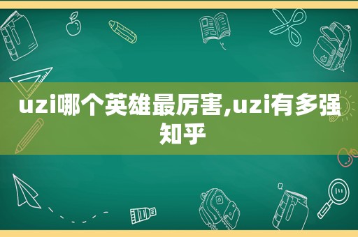 uzi哪个英雄最厉害,uzi有多强 知乎