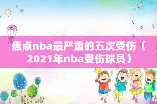 盘点nba最严重的五次受伤（2021年nba受伤球员）