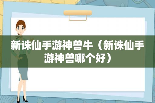 新诛仙手游神兽牛（新诛仙手游神兽哪个好）