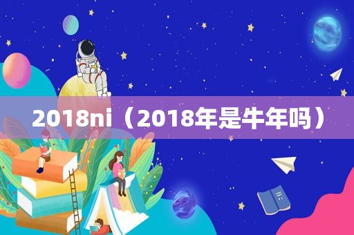 2018ni（2018年是牛年吗）