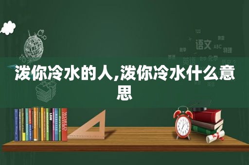 泼你冷水的人,泼你冷水什么意思  第1张