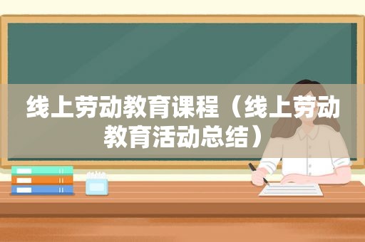 线上劳动教育课程（线上劳动教育活动总结）