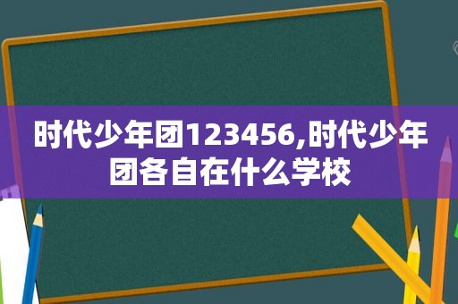 时代少年团123456,时代少年团各自在什么学校