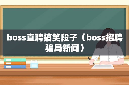 boss直聘搞笑段子（boss招聘骗局新闻）  第1张