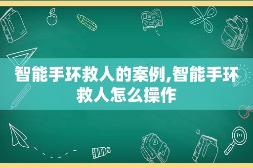 智能手环救人的案例,智能手环救人怎么操作