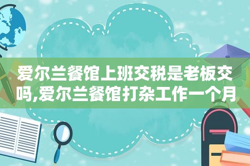 爱尔兰餐馆上班交税是老板交吗,爱尔兰餐馆打杂工作一个月能赚多少钱