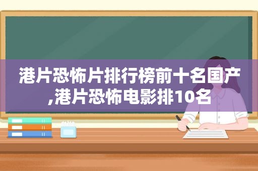 港片恐怖片排行榜前十名国产,港片恐怖电影排10名