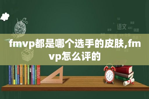 fmvp都是哪个选手的皮肤,fmvp怎么评的