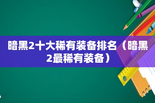 暗黑2十大稀有装备排名（暗黑2最稀有装备）