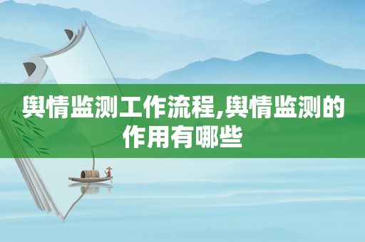 舆情监测工作流程,舆情监测的作用有哪些