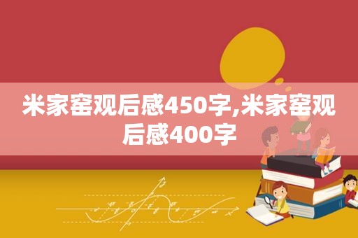 米家窑观后感450字,米家窑观后感400字