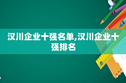 汉川企业十强名单,汉川企业十强排名