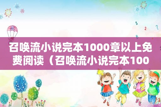 召唤流小说完本1000章以上免费阅读（召唤流小说完本1000章以上的小说）  第1张