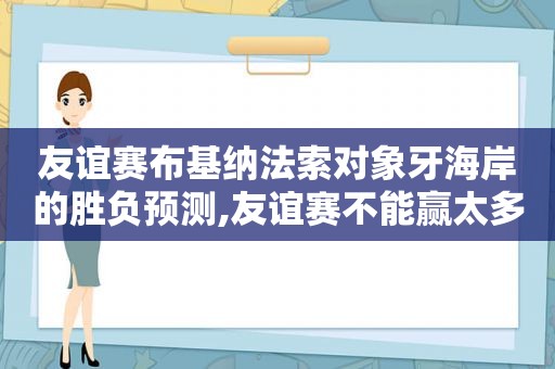 友谊赛布基纳法索对象牙海岸的胜负预测,友谊赛不能赢太多