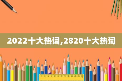 2022十大热词,2820十大热词