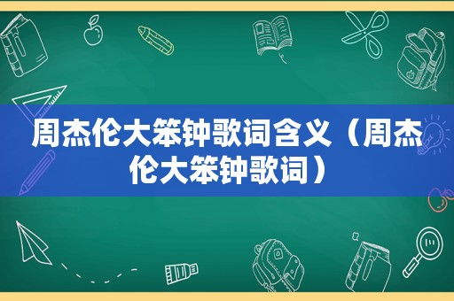 周杰伦大笨钟歌词含义（周杰伦大笨钟歌词）