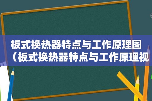 板式换热器特点与工作原理图（板式换热器特点与工作原理视频）