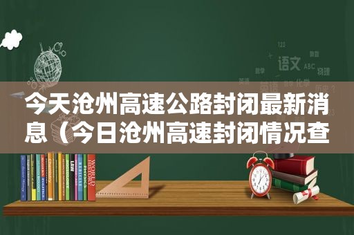 今天沧州高速公路封闭最新消息（今日沧州高速封闭情况查询）